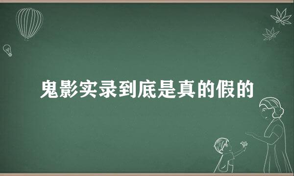 鬼影实录到底是真的假的