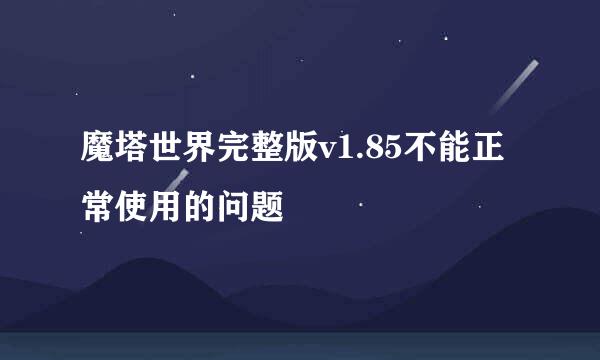 魔塔世界完整版v1.85不能正常使用的问题