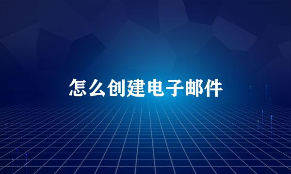 怎么创建电子邮件