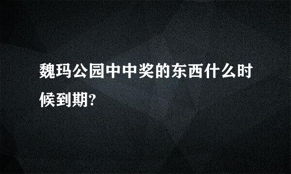 魏玛公园中中奖的东西什么时候到期?