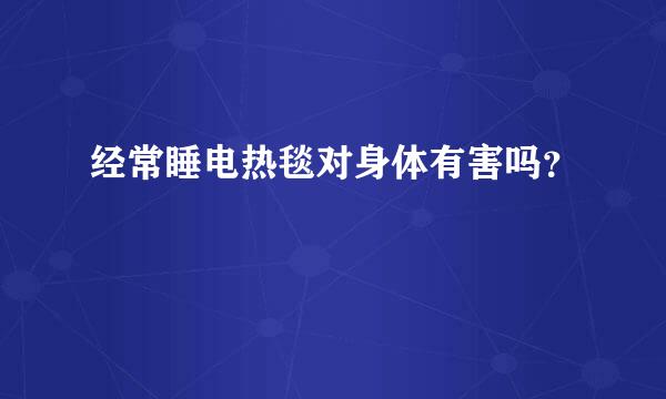 经常睡电热毯对身体有害吗？