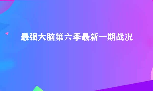 最强大脑第六季最新一期战况