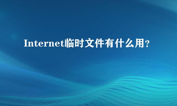 Internet临时文件有什么用？