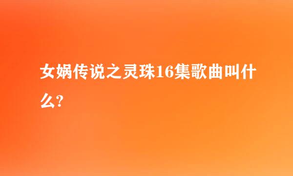 女娲传说之灵珠16集歌曲叫什么?