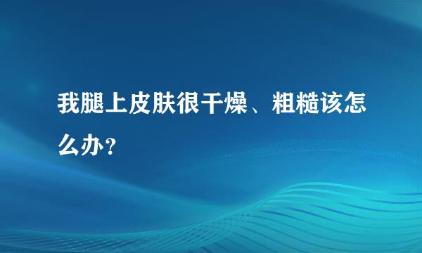 我腿上皮肤很干燥、粗糙该怎么办？