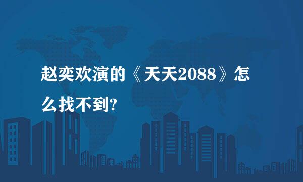 赵奕欢演的《天天2088》怎么找不到?