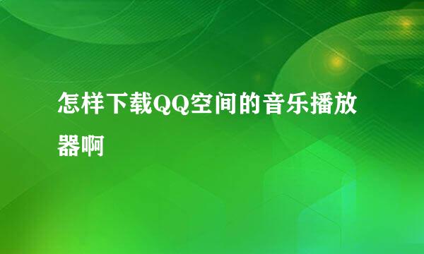 怎样下载QQ空间的音乐播放器啊