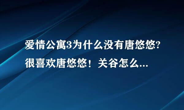 爱情公寓3为什么没有唐悠悠?很喜欢唐悠悠！关谷怎么办啊？不会和美嘉吧？不要啊！