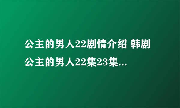 公主的男人22剧情介绍 韩剧公主的男人22集23集全集[中字]