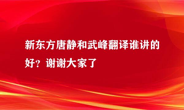 新东方唐静和武峰翻译谁讲的好？谢谢大家了