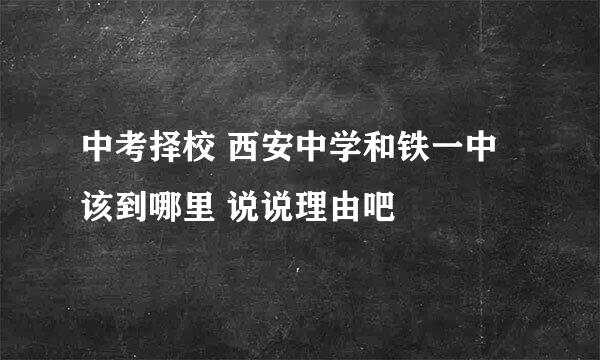 中考择校 西安中学和铁一中该到哪里 说说理由吧