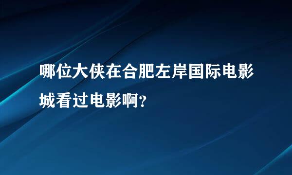 哪位大侠在合肥左岸国际电影城看过电影啊？