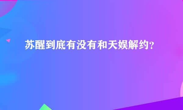 苏醒到底有没有和天娱解约？