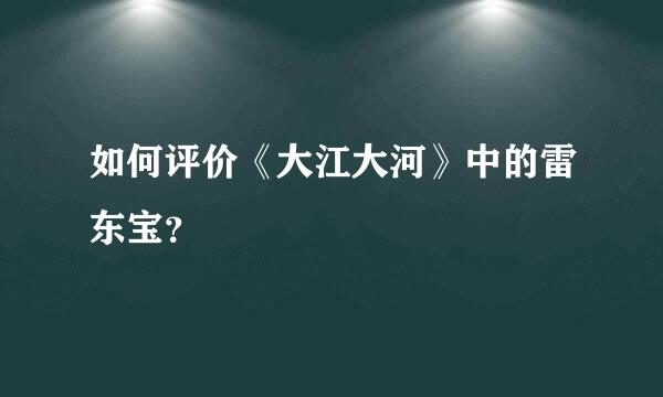 如何评价《大江大河》中的雷东宝？