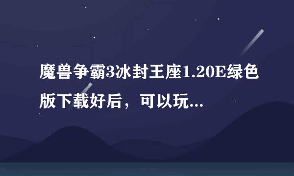 魔兽争霸3冰封王座1.20E绿色版下载好后，可以玩RPG地图吗？？