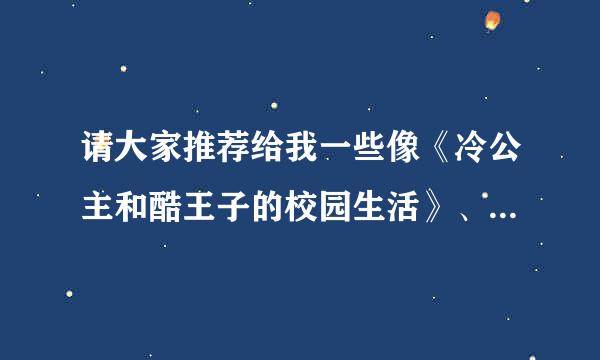 请大家推荐给我一些像《冷公主和酷王子的校园生活》、《冷公主VS冰山王子》之类的小说。