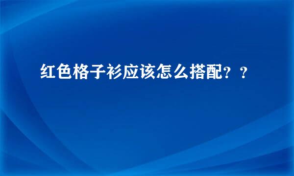 红色格子衫应该怎么搭配？？