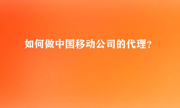 如何做中国移动公司的代理？