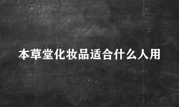 本草堂化妆品适合什么人用