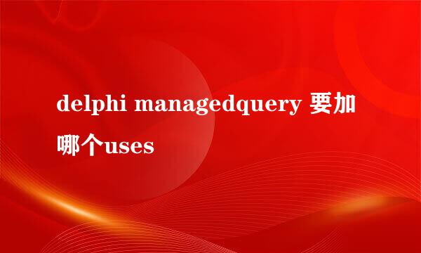 delphi managedquery 要加哪个uses