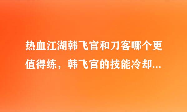 热血江湖韩飞官和刀客哪个更值得练，韩飞官的技能冷却挺蛋疼，武器也得自己合，他和刀客哪个好呢？