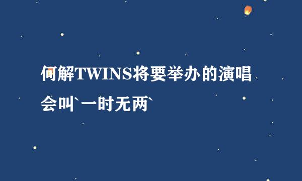 何解TWINS将要举办的演唱会叫`一时无两`