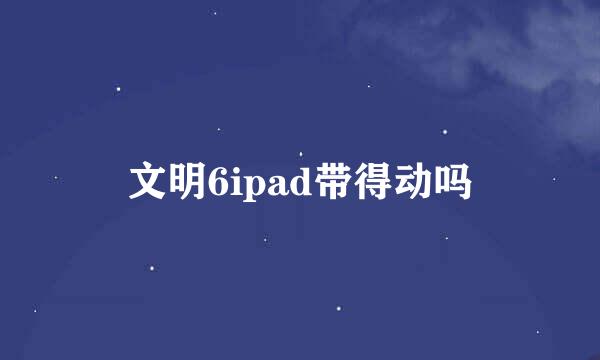 文明6ipad带得动吗