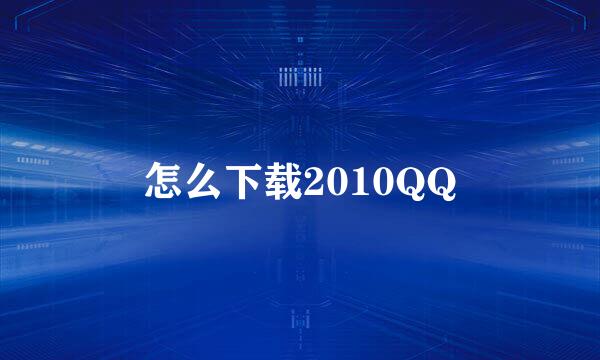 怎么下载2010QQ