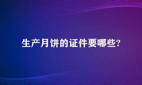 生产月饼的证件要哪些?