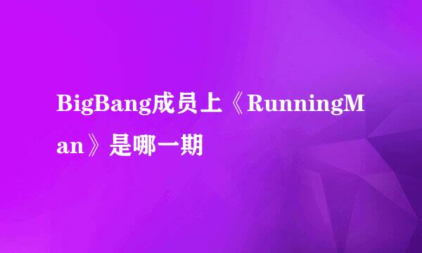 BigBang成员上《RunningMan》是哪一期