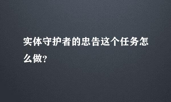 实体守护者的忠告这个任务怎么做？