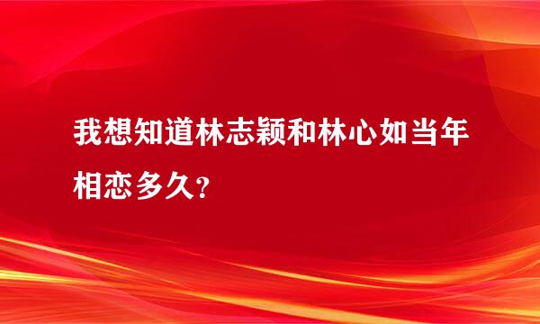 我想知道林志颖和林心如当年相恋多久？