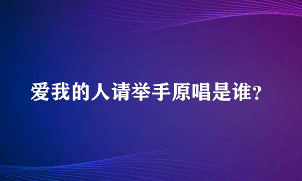 爱我的人请举手原唱是谁？