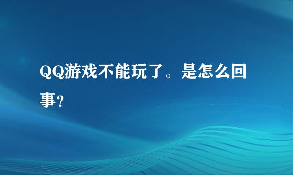 QQ游戏不能玩了。是怎么回事？