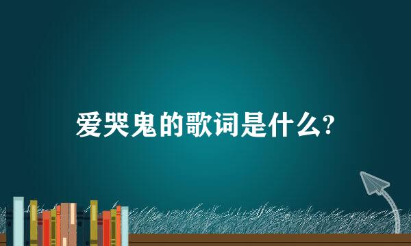 爱哭鬼的歌词是什么?