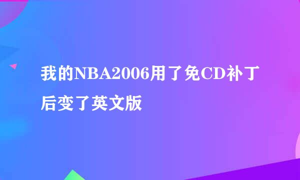 我的NBA2006用了免CD补丁后变了英文版