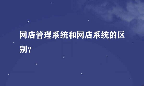 网店管理系统和网店系统的区别？