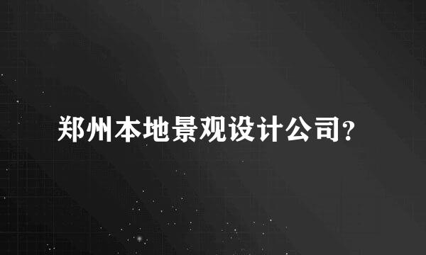 郑州本地景观设计公司？