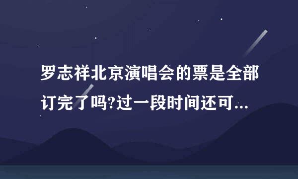 罗志祥北京演唱会的票是全部订完了吗?过一段时间还可能有吗?