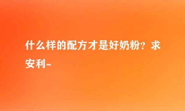 什么样的配方才是好奶粉？求安利~