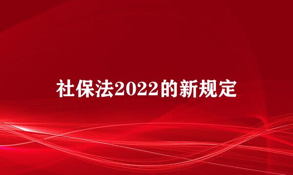 社保法2022的新规定