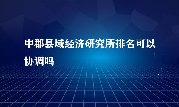 中郡县域经济研究所排名可以协调吗