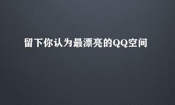 留下你认为最漂亮的QQ空间