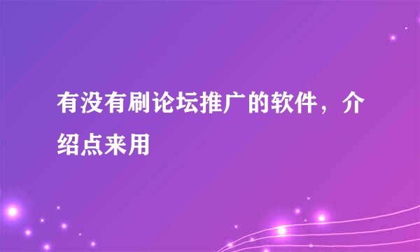 有没有刷论坛推广的软件，介绍点来用