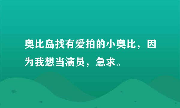 奥比岛找有爱拍的小奥比，因为我想当演员，急求。