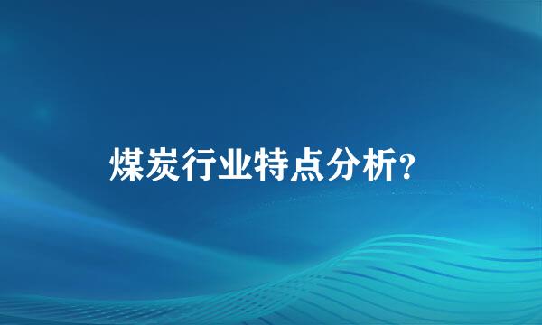 煤炭行业特点分析？