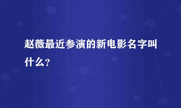 赵薇最近参演的新电影名字叫什么？