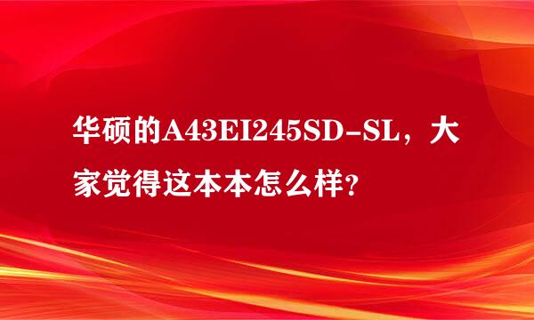 华硕的A43EI245SD-SL，大家觉得这本本怎么样？