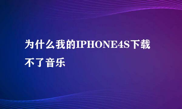 为什么我的IPHONE4S下载不了音乐