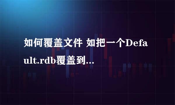 如何覆盖文件 如把一个Default.rdb覆盖到另一个Default.rdb